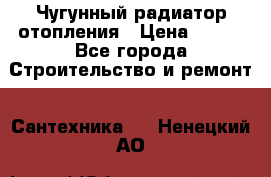 Чугунный радиатор отопления › Цена ­ 497 - Все города Строительство и ремонт » Сантехника   . Ненецкий АО